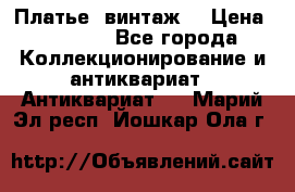 Платье (винтаж) › Цена ­ 2 000 - Все города Коллекционирование и антиквариат » Антиквариат   . Марий Эл респ.,Йошкар-Ола г.